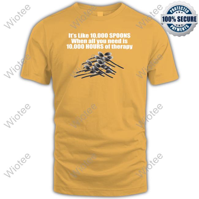 10,000 Spoons Shirt Shirts That Go Hard 10,000 Spoons Hooded Sweatshirt The Good Shirts Merch