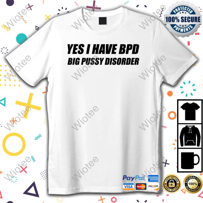 Yes I Have Bpd Big Pussy Disorder Shirt Shirts That Go Hard Yes I Have Bpd Big Pussy Disorder Long Sleeve