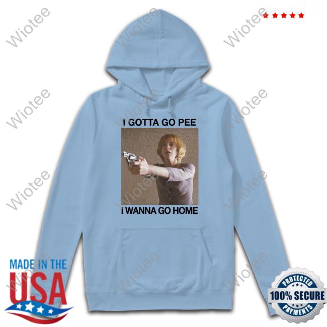 I Gotta Go Pee I Wanna Go Home Shirts The Good Shirts Shop I Gotta Go Pee I Wanna Go Home Shirt Shirts That Go Hard