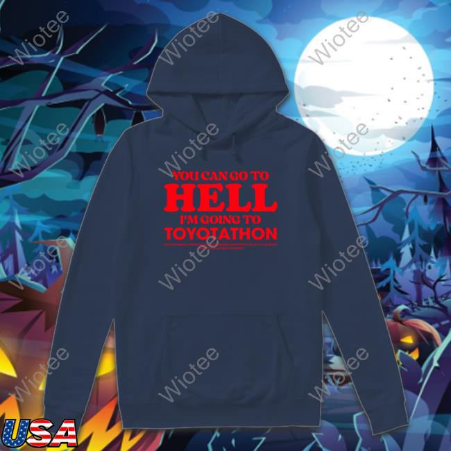 Official TeeShirtPalace You Can Go To Hell Im Going To Toyotathon Sweatshirt Official You Can Go To Hell Im Going To Toyotathon Sweatshirt