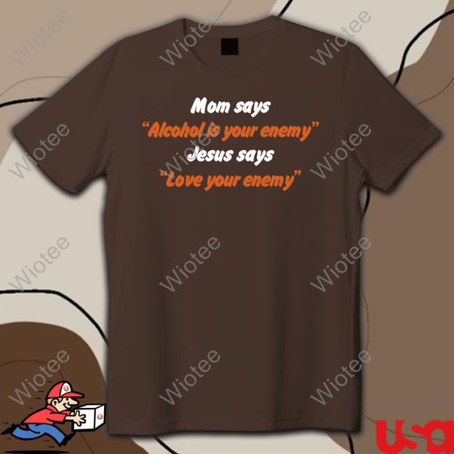 Mom Says Alcohol Is Your Enemy Jesus Says Love Your Enemy Shirt Shirtsthtgohard Mom Says Alcohol Is Your Enemy Jesus Says Love Your Enemy Shirt