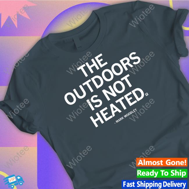 The Outdoors Is Not Heated Hoodie Official The Outdoors Is Not Heated Mark Woodley Shirt