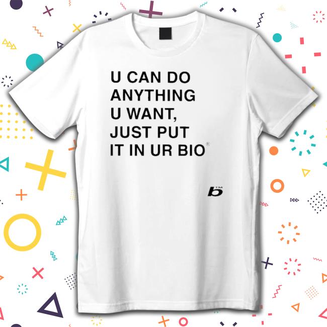 Official U Can Do Anything U Want Just Put It In You Bio Tee