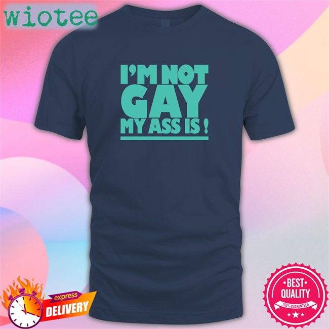 I'm Not Gay My Ass Is Tee Shirts That Go Hard I'm Not Gay My Ass Is T Shirt Shirtsthtgohard
