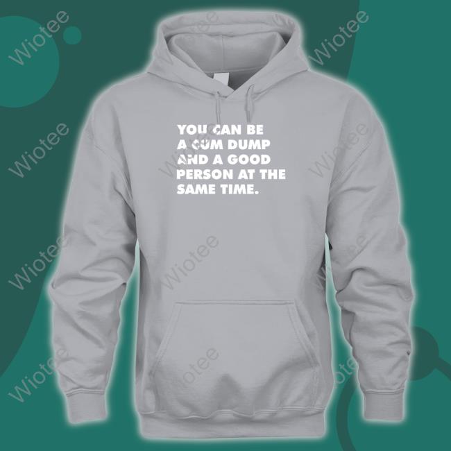 Official You Can Be A Cum Dump And A Good Person At The Same Time Hoodie