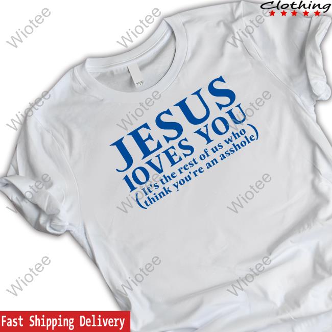 Official Jesus Loves You It's The Rest Of Us Who Think You're An Asshole Shirt