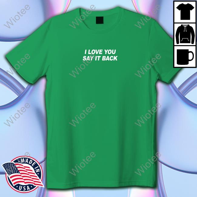 I Love You Say It Back Hoodie Lonely Ghost I Love You Say It Back T Shirt