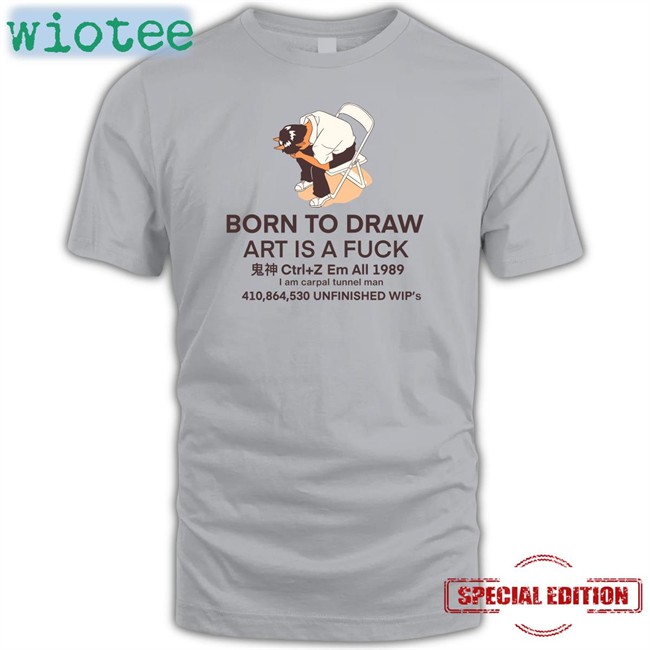 Born To Draw Art Is A Fuck Ctrl + Z Em All 1989 I Am Carpal Tunnel Man 410,864,530 Unfinished Wip's Shirt