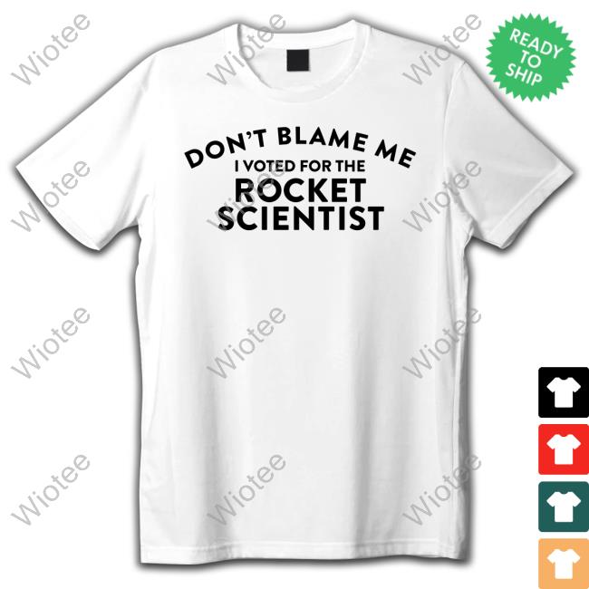 Official Don't Blame Me I Voted For The Rocket Scientist Shirt