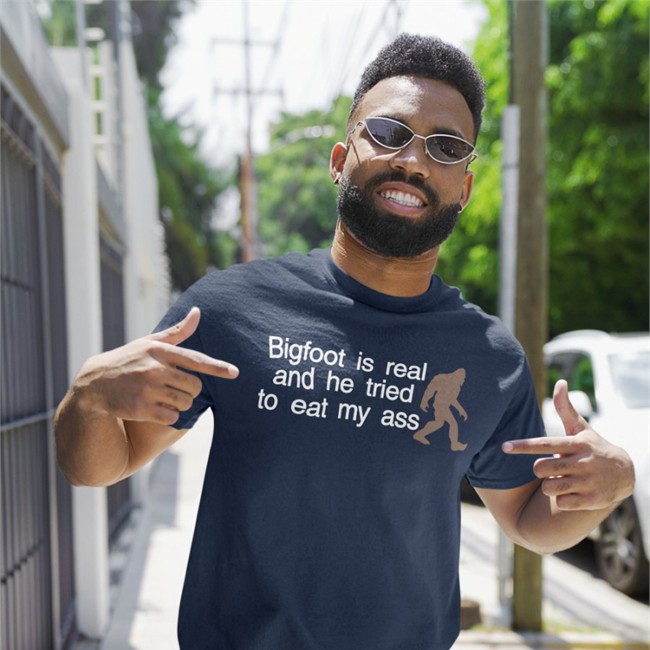 Bigfoot Is Real And He Tried To Eat My Ass T Shirt