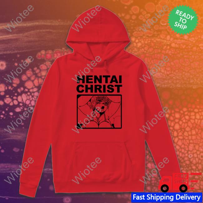 Goodshirts Merch Hentai Christ Hoodie Shirts That Go Hard
