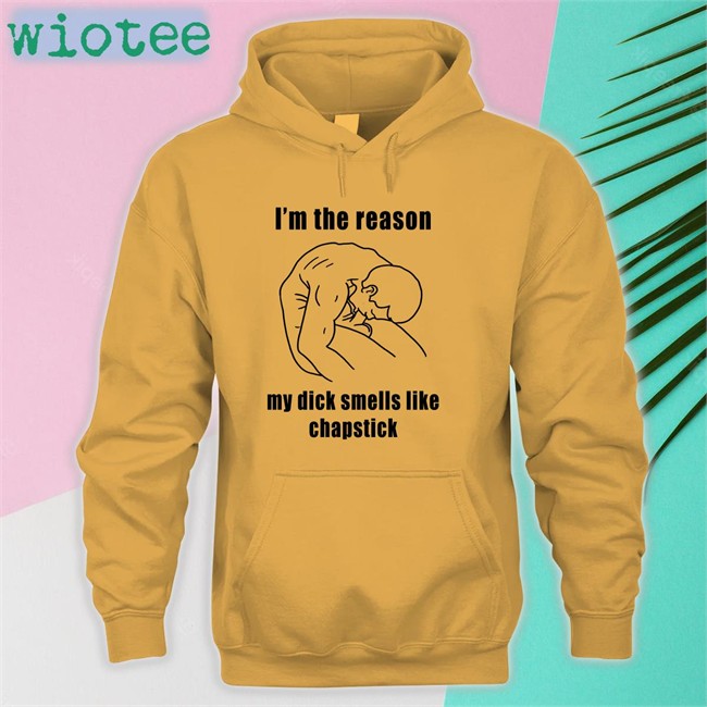 I'm The Reason My Dick Smells Like Chapstick T-Shirt Shirts That Go Hard I'm The Reason My Dick Smells Like Chapstick Hoodie The Good Shirts Merch