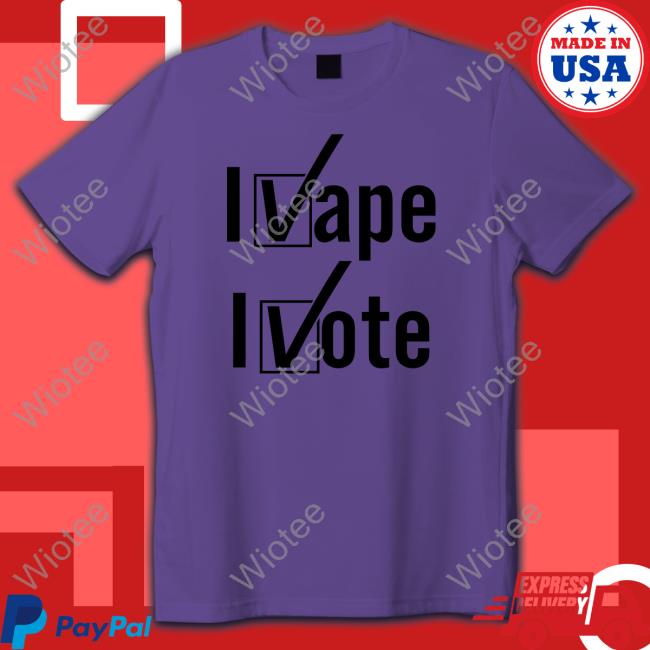Shirts That Go Hard I Vape I Vote Shirt Shirtsthtgohard
