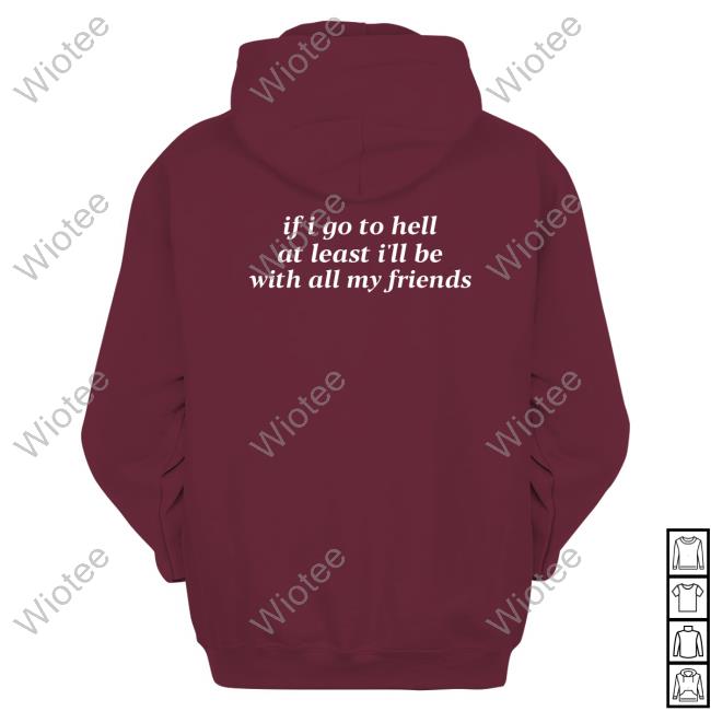 If I Go To Hell At Least I'll Be With All My Friends T Shirts If I Go To Hell At Least I'll Be With All My Friends T Shirts