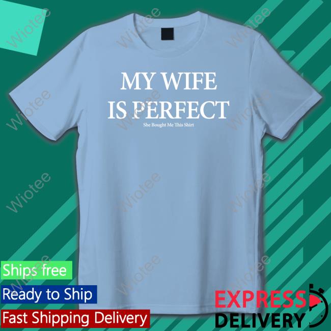 Nolifeshaq My Wife Is Perfect Tee Official My Wife Is Perfect She Bought Me This Shirt Tee Nolifeshaq