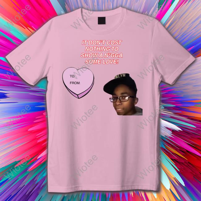 Official It Don't Cost Nothing To Show A Nigga Some Love T Shirt