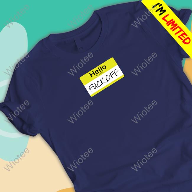 Official Hello My Name Is Fuck Off Shirt
