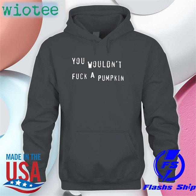 You Wouldn't Fuck A Pumpkin Long Sleeve T Shirt