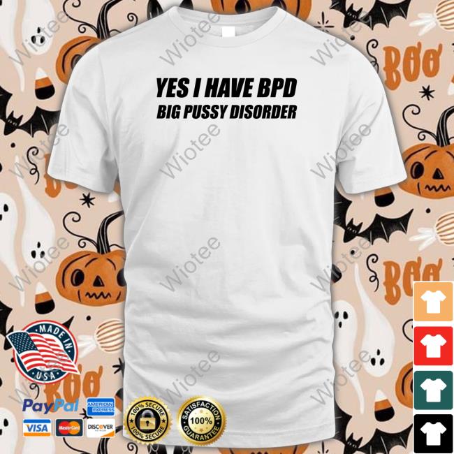Yes I Have Bpd Big Pussy Disorder T Shirt