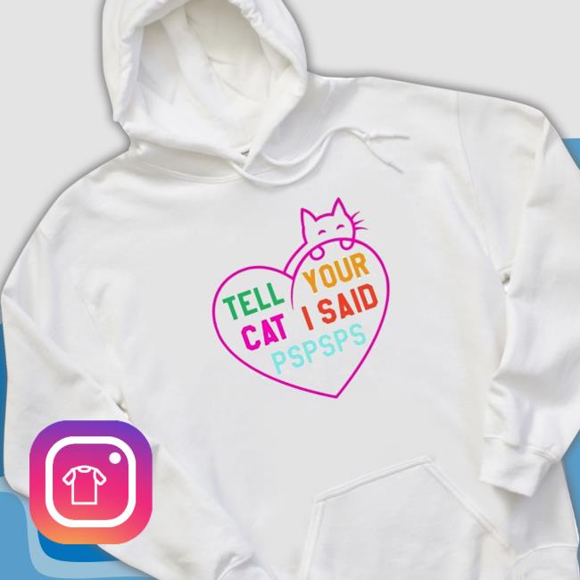Official Tell your cat I said pspsps king cat Shirt 2022 Official Tell your cat I said pspsps king cat Hooded Sweatshirt