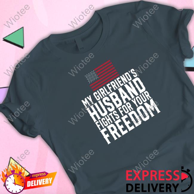 Official My Girlfriend's Husband Fights For Your Freedom Tee
