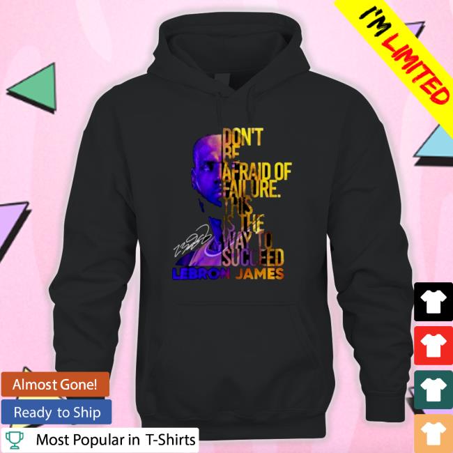 Lebron James Don’t Be Afraid Of Failure This Is The Way To Succed Hoodie Official Lebron James Don’t Be Afraid Of Failure This Is The Way To Succed Shirt