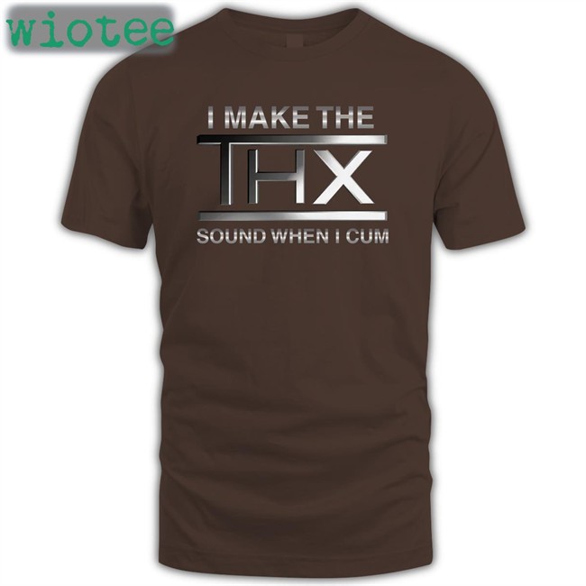 I Make The THX Sound When I Cum Tee Shirts That Go Hard Shirts That Go Hard I Make The THX Sound When I Cum Classic Shirt