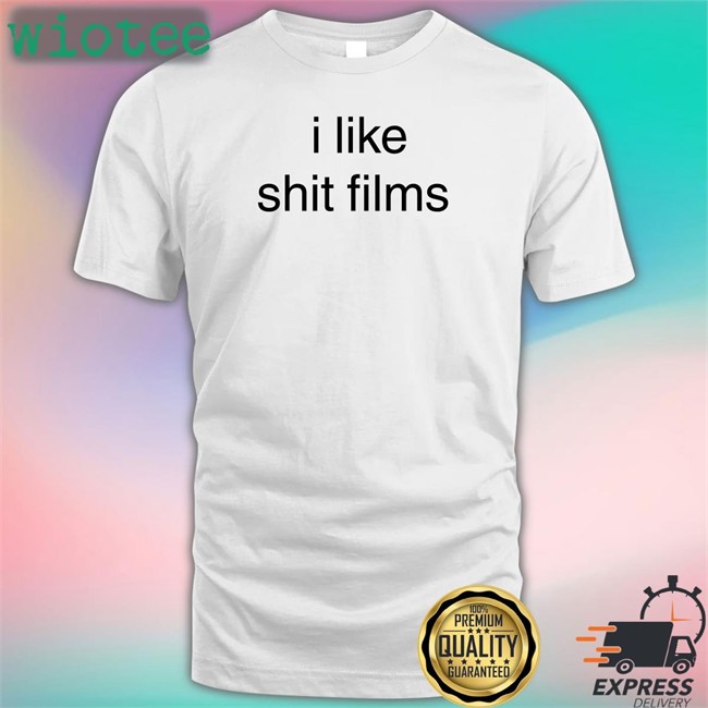 Shirts That Go Hard I Like Shit Films T-Shirt