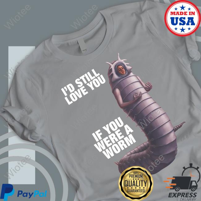 I'd Still Love You If You Were A Worm 2 Hoodie Goodshirts Merch I'd Still Love You If You Were A Worm 2 Tee Shirts That Go Hard