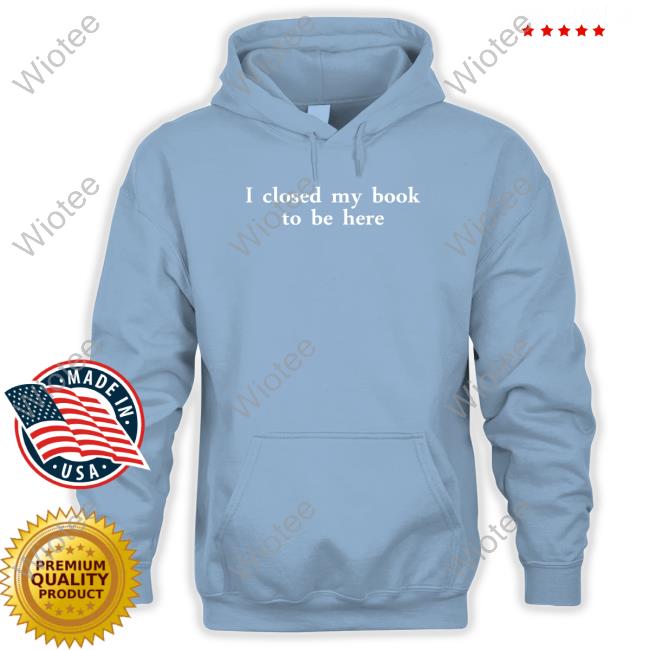 Miahcombat I Closed My Book To Be Here Shirts Miahcombat I Closed My Book To Be Here Hoodie