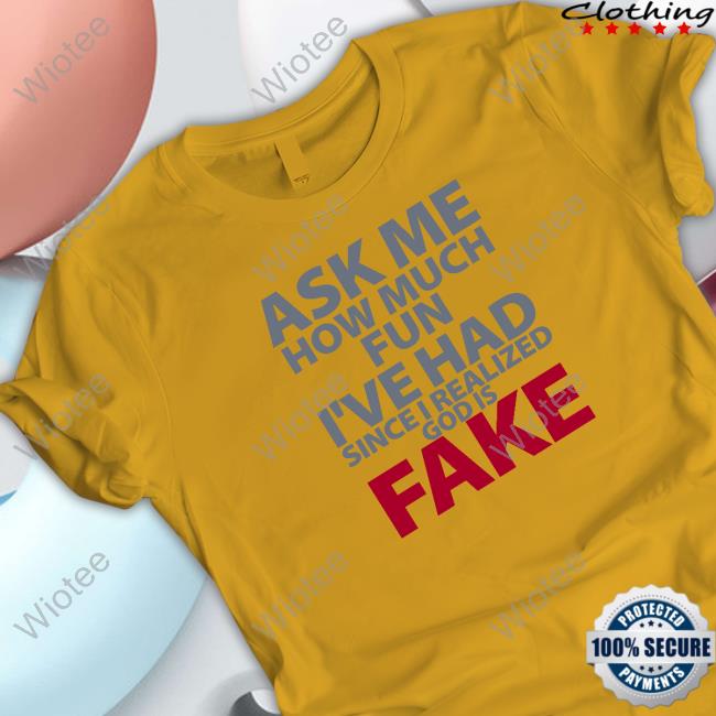 Atheist Republic Merch Ask Me How Much Fun I've Had Since I Realized God Is Fake Sweatshirt Ask Me How Much Fun I've Had Since I Realized God Is Fake Shirt