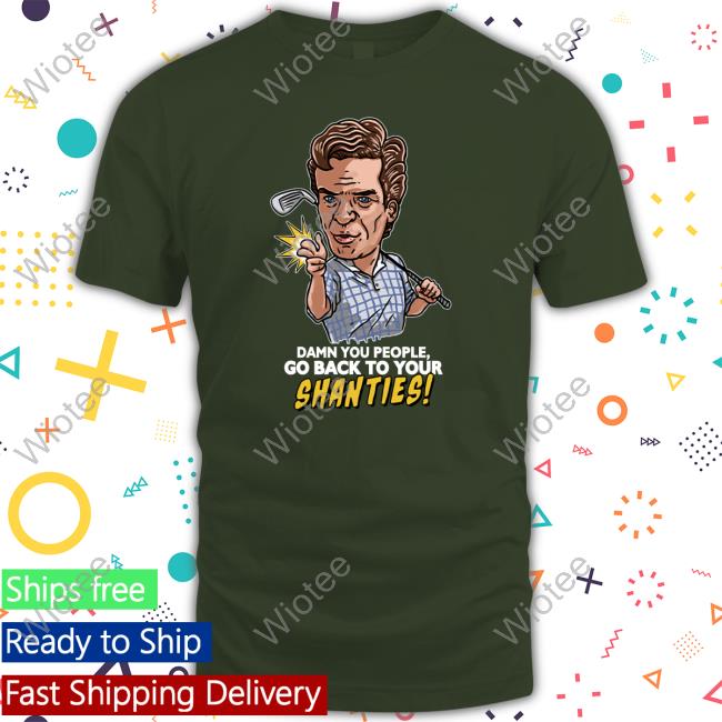 Damn You People Go Back To Your Shanties Tee Shirt