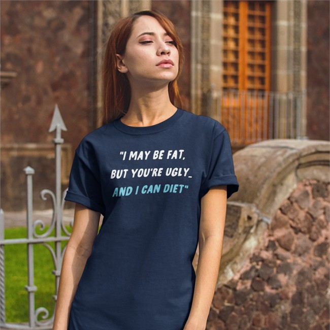 I May Be Fat But You're Ugly And I Can Diet Shirt