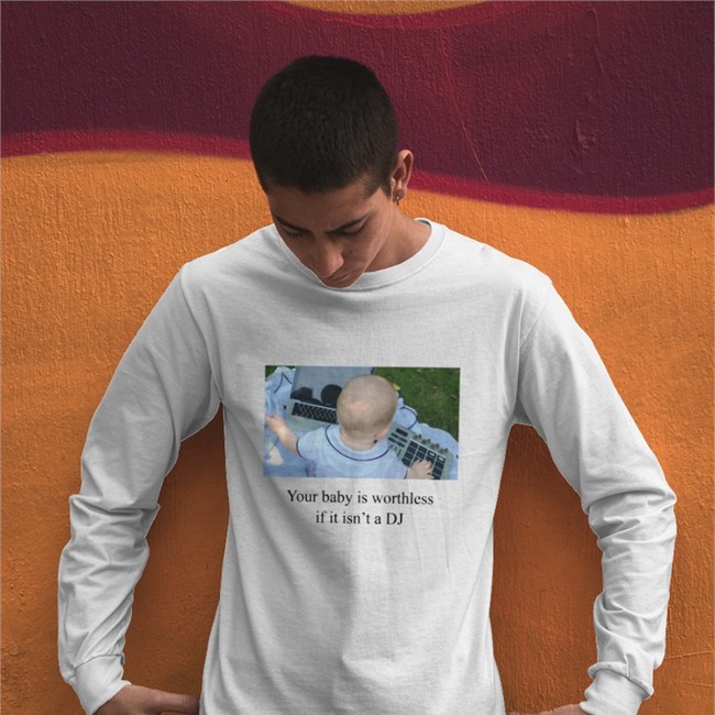 Shirts That Go Hard Your Baby Is Worthless If It Isn't A DJ T-Shirt Hannahbrannon Your Baby Is Worthless If It Isn't A DJ T-Shirt