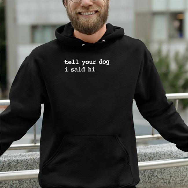 Tell Your Dog I Said Hi Shirts