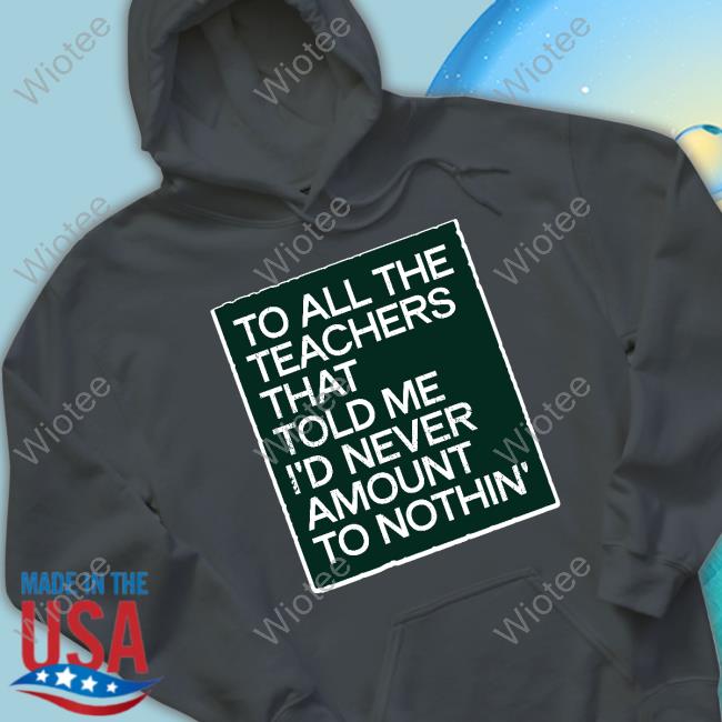 To All The Teachers That Told Me I'd Never Amount Nothin' T Shirt Fred Kerley To All The Teachers That Told Me I'd Never Amount Nothin' Long Sleeve T Shirt Fred Kerley