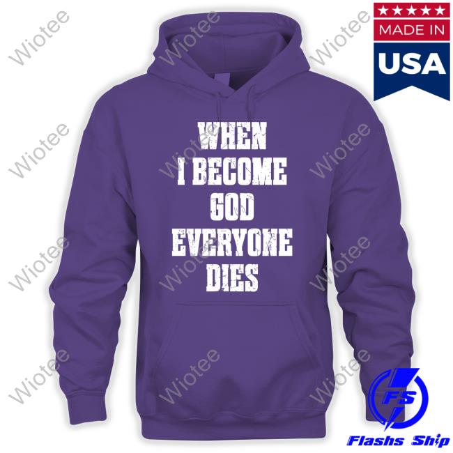 Shirtsthtgohard When I Become God Everyone Dies Shirt Shirts That Go Hard