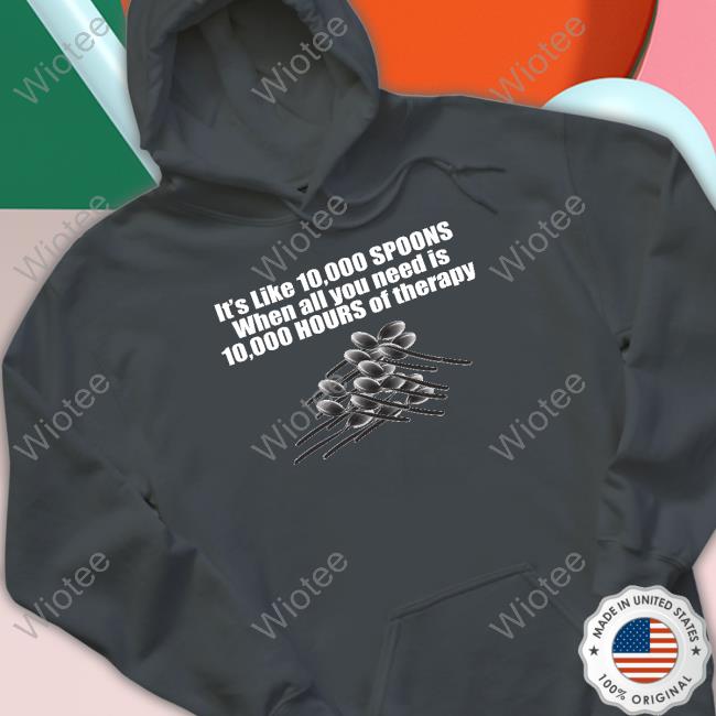 10,000 Spoons Shirt Shirts That Go Hard 10,000 Spoons Hooded Sweatshirt