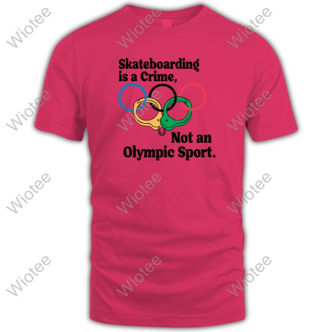 Skateboarding Is A Crime Not An Olympic Sport Tee Shirts Shirts That Go Hard