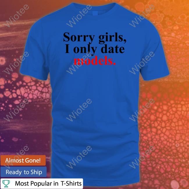 Official Sorry Girls, I Only Date Models T-Shirt