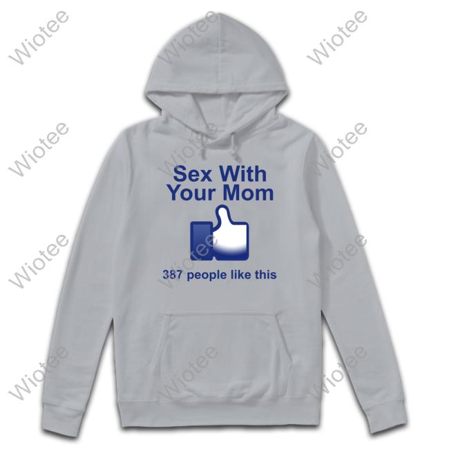 Official Sex With Your Mom 387 People Like This Shirt Hoodie Shirts That Go Hard Sex With Your Mom 387 People Like This Shirt Shirtsthtgohard Long Sleeve Tee Shirt