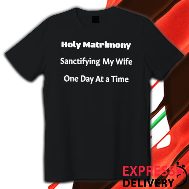 Official Holy Matrimony Sanctifying My Wife One Day At A Time Hooded Sweatshirt