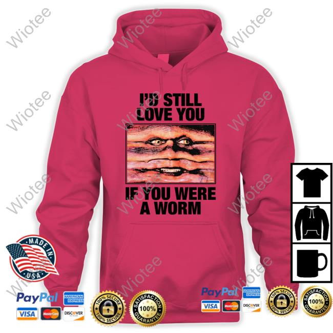 Official I'd Still Love You If You Were A Worm T Shirt I'd Still Love You If You Were A Worm T-Shirt Shirts That Go Hard Twitter