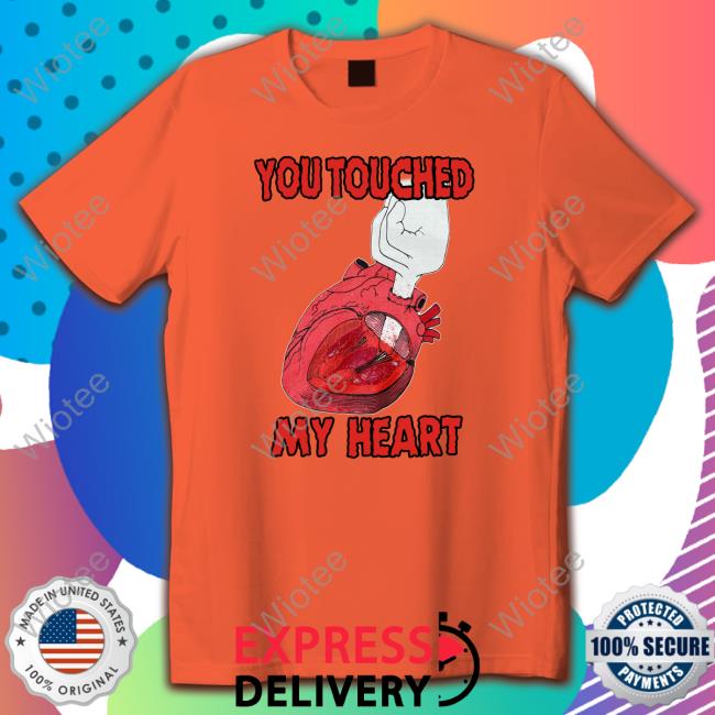 You Touched My Heart Sweatshirt Shirts That Go Hard You Touched My Heart T Shirts