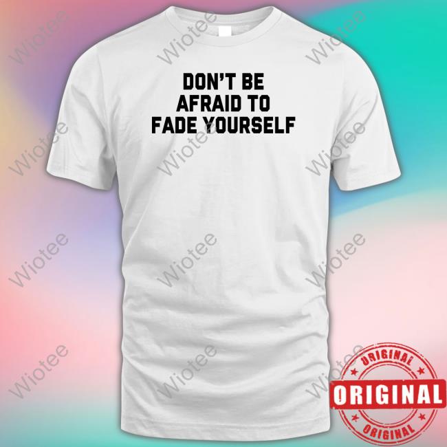 Official Don't Be Afraid To Fade Yourself Sweatshirt