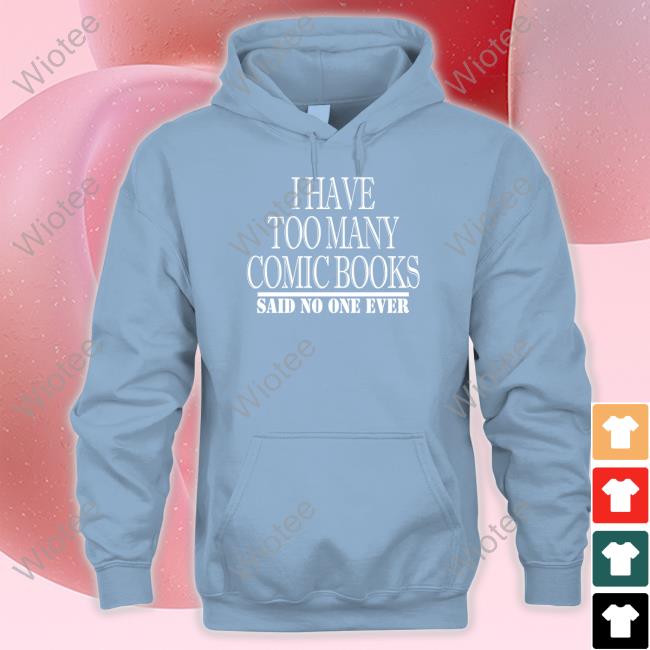 Official I Have Too Many Comic Books Said No One Ever Shirt I Have Too Many Comic Books Tee