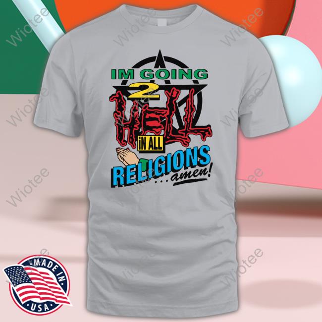 Shirts That Go Hard I'm Going 2 Hell In All The Religions Amen Shirt Goodshirts Merch