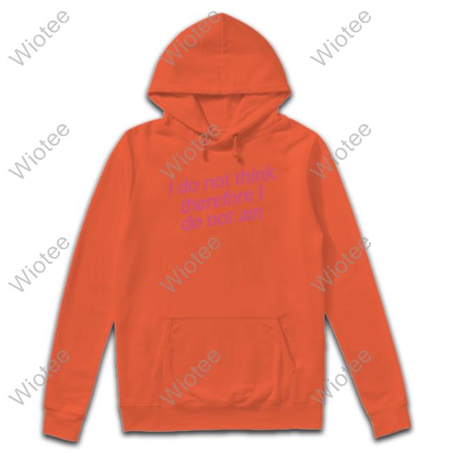 Incredible Good Shop I Do Not Think Therefore I Do Not Am Sweatshirt Shirtsthtgohard Official I Do Not Think Therefore I Do Not Am T-Shirt Shirtsthtgohard