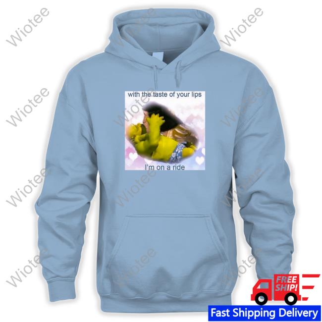 Official With The Taste Of Your Lips I'm On A Ride T Shirt With The Taste Of Your Lips I'm On A Ride T Shirt