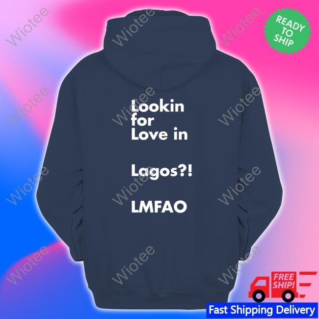 Lookin For Love In Lagos Lmfao Hoodie Chibuzor Iwobi Jesuischiby Lookin For Love In Lagos Lmfao Tee Shirt